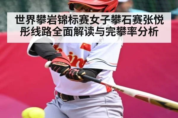 世界攀岩锦标赛女子攀石赛张悦彤线路全面解读与完攀率分析 - kaiyun sports